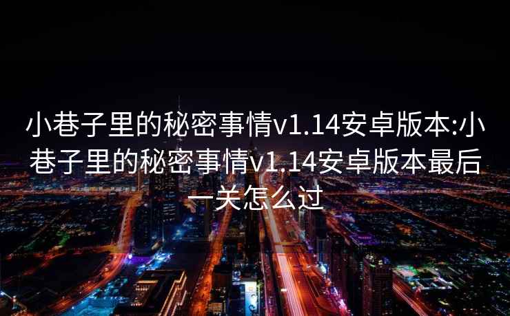 小巷子里的秘密事情v1.14安卓版本:小巷子里的秘密事情v1.14安卓版本最后一关怎么过