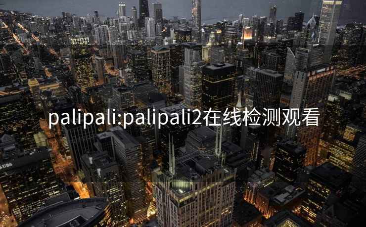 palipali:palipali2在线检测观看