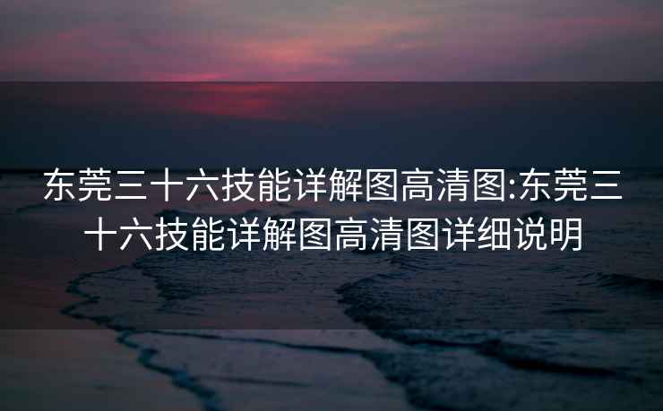 东莞三十六技能详解图高清图:东莞三十六技能详解图高清图详细说明