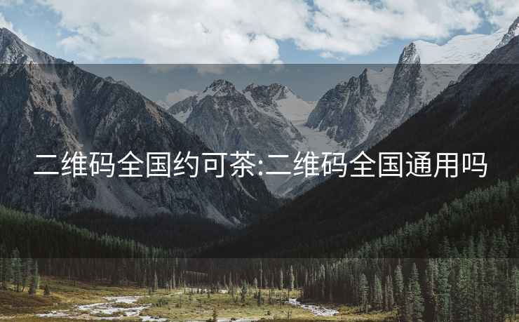 二维码全国约可茶:二维码全国通用吗