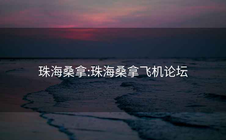 珠海桑拿:珠海桑拿飞机论坛