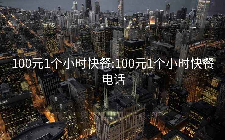 100元1个小时快餐:100元1个小时快餐电话