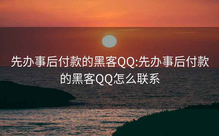 先办事后付款的黑客QQ:先办事后付款的黑客QQ怎么联系