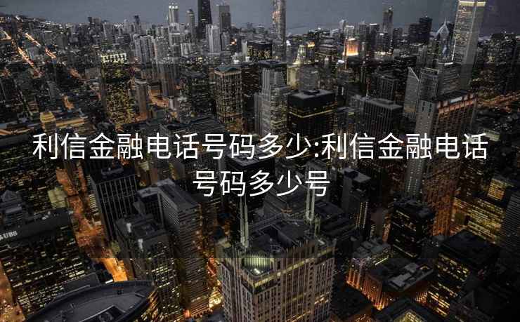 利信金融电话号码多少:利信金融电话号码多少号