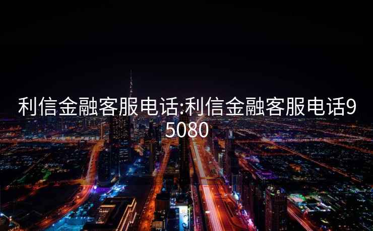 利信金融客服电话:利信金融客服电话95080