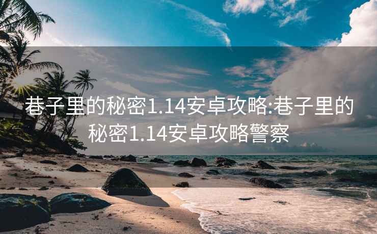 巷子里的秘密1.14安卓攻略:巷子里的秘密1.14安卓攻略警察