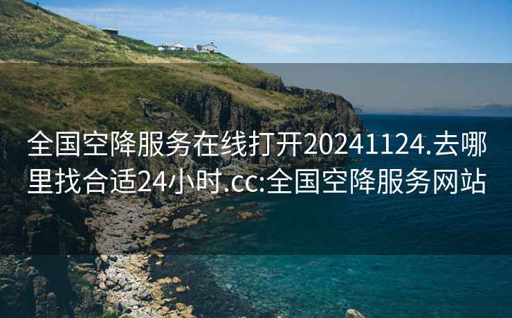 全国空降服务在线打开20241124.去哪里找合适24小时.cc:全国空降服务网站