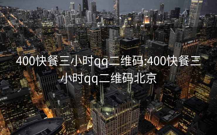 400快餐三小时qq二维码:400快餐三小时qq二维码北京