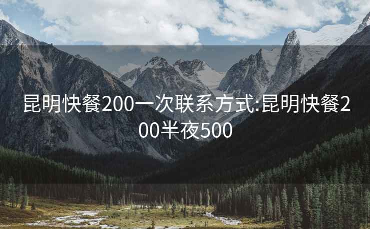 昆明快餐200一次联系方式:昆明快餐200半夜500