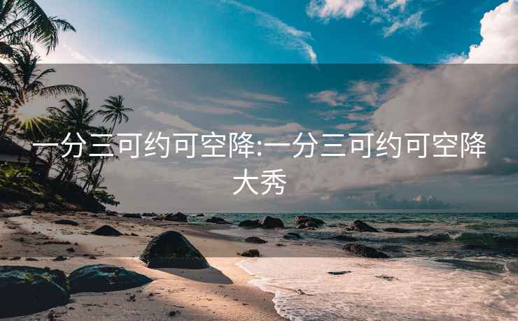 一分三可约可空降:一分三可约可空降大秀