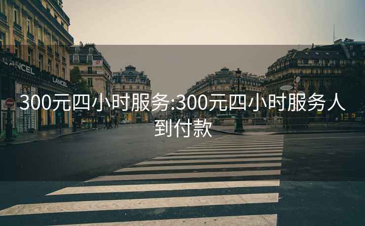 300元四小时服务:300元四小时服务人到付款