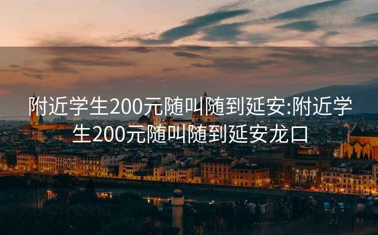 附近学生200元随叫随到延安:附近学生200元随叫随到延安龙口