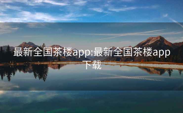 最新全国茶楼app:最新全国茶楼app下载