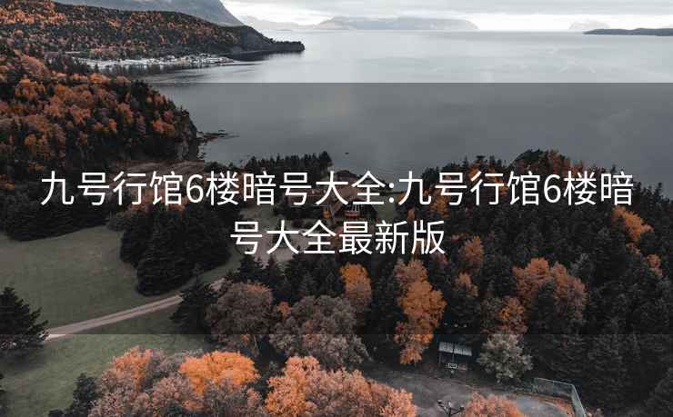 九号行馆6楼暗号大全:九号行馆6楼暗号大全最新版