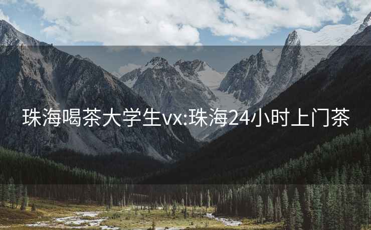 珠海喝茶大学生vx:珠海24小时上门茶