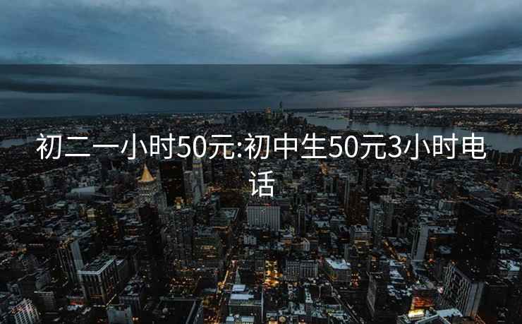 初二一小时50元:初中生50元3小时电话