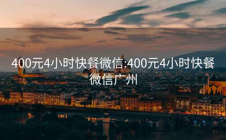 400元4小时快餐微信:400元4小时快餐微信广州