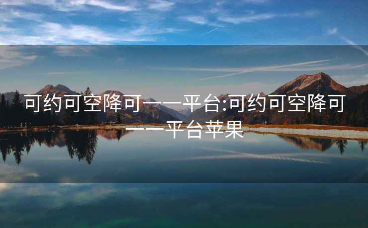 可约可空降可一一平台:可约可空降可一一平台苹果