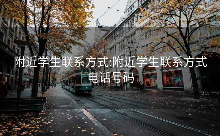 附近学生联系方式:附近学生联系方式电话号码