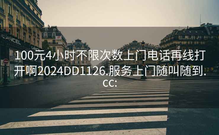 100元4小时不限次数上门电话再线打开啊2024DD1126.服务上门随叫随到.cc: