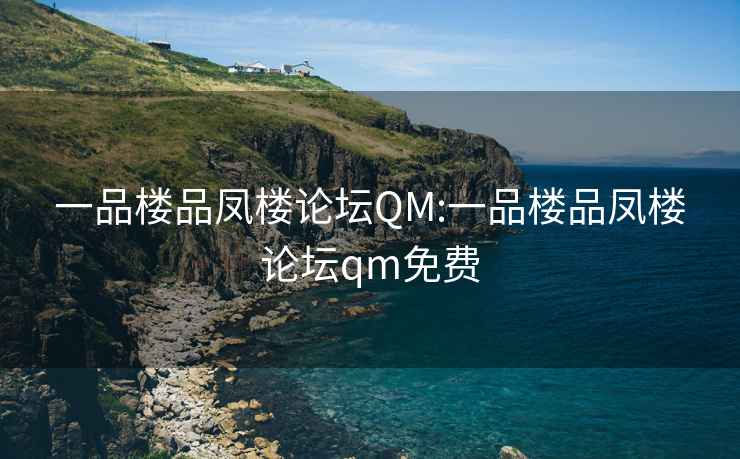 一品楼品凤楼论坛QM:一品楼品凤楼论坛qm免费