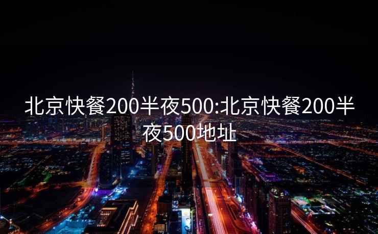 北京快餐200半夜500:北京快餐200半夜500地址