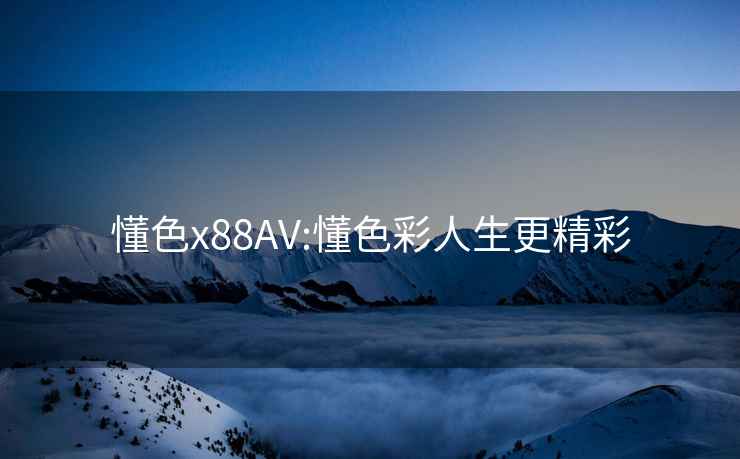 懂色x88AV:懂色彩人生更精彩