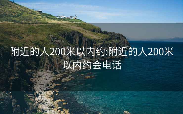 附近的人200米以内约:附近的人200米以内约会电话