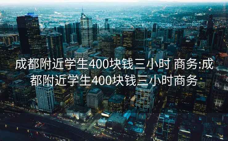 成都附近学生400块钱三小时 商务:成都附近学生400块钱三小时商务