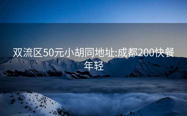 双流区50元小胡同地址:成都200快餐年轻