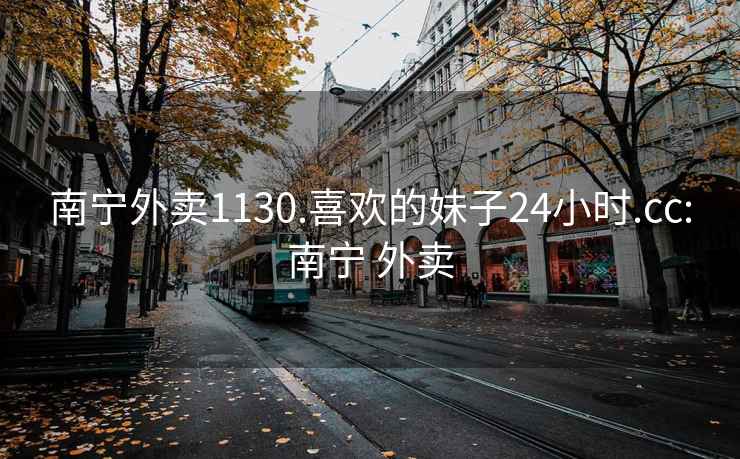 南宁外卖1130.喜欢的妹子24小时.cc:南宁 外卖