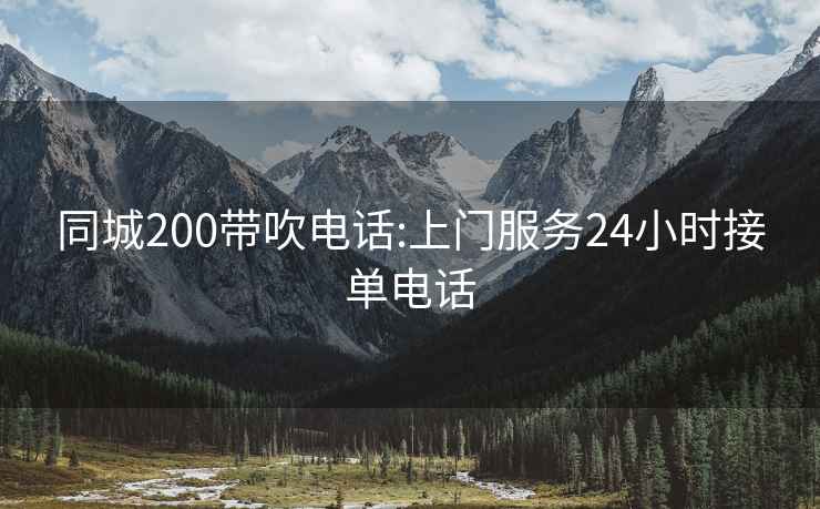 同城200带吹电话:上门服务24小时接单电话