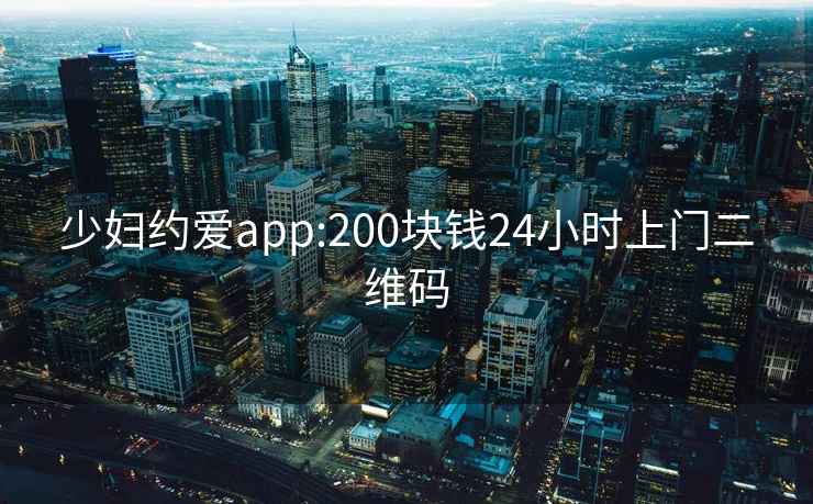 少妇约爱app:200块钱24小时上门二维码