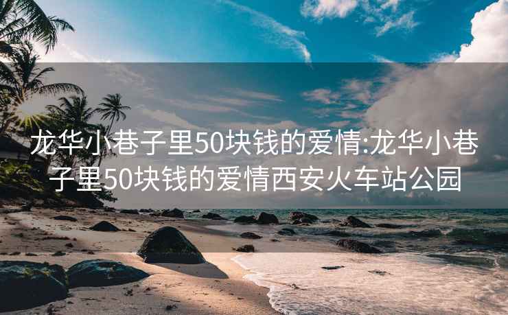 龙华小巷子里50块钱的爱情:龙华小巷子里50块钱的爱情西安火车站公园