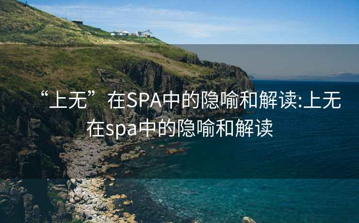 “上无”在SPA中的隐喻和解读:上无在spa中的隐喻和解读