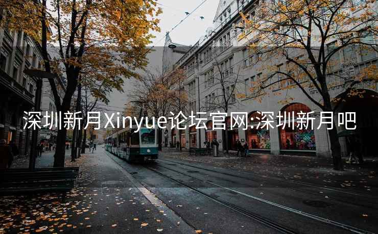 深圳新月Xinyue论坛官网:深圳新月吧