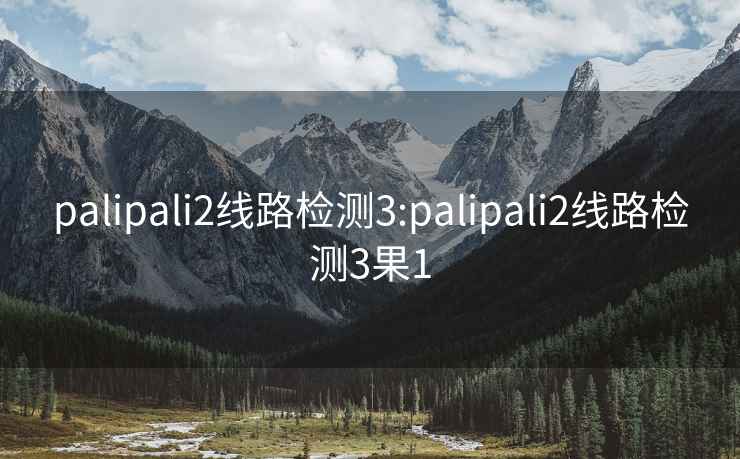 palipali2线路检测3:palipali2线路检测3果1