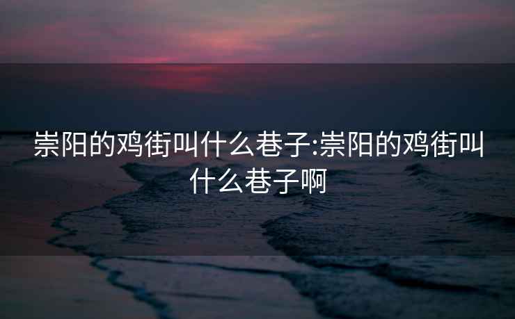 崇阳的鸡街叫什么巷子:崇阳的鸡街叫什么巷子啊