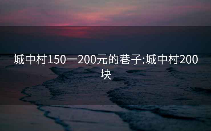 城中村150一200元的巷子:城中村200块