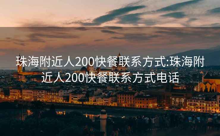 珠海附近人200快餐联系方式:珠海附近人200快餐联系方式电话