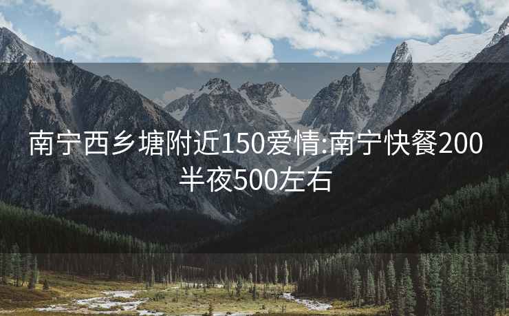 南宁西乡塘附近150爱情:南宁快餐200半夜500左右