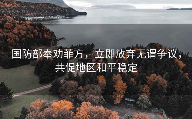 国防部奉劝菲方，立即放弃无谓争议，共促地区和平稳定