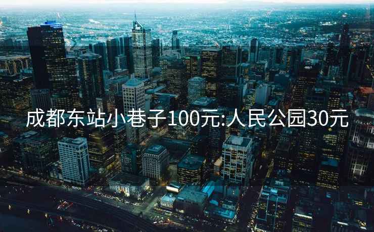 成都东站小巷子100元:人民公园30元