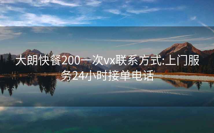 大朗快餐200一次vx联系方式:上门服务24小时接单电话