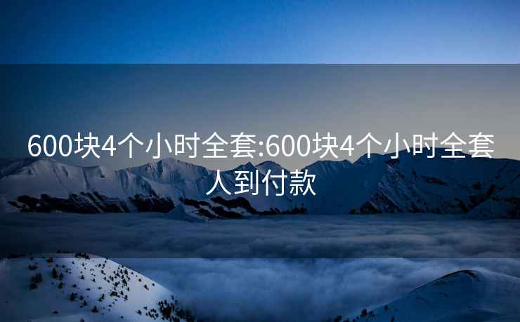 600块4个小时全套:600块4个小时全套人到付款