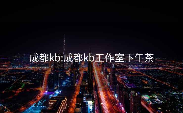 成都kb:成都kb工作室下午茶