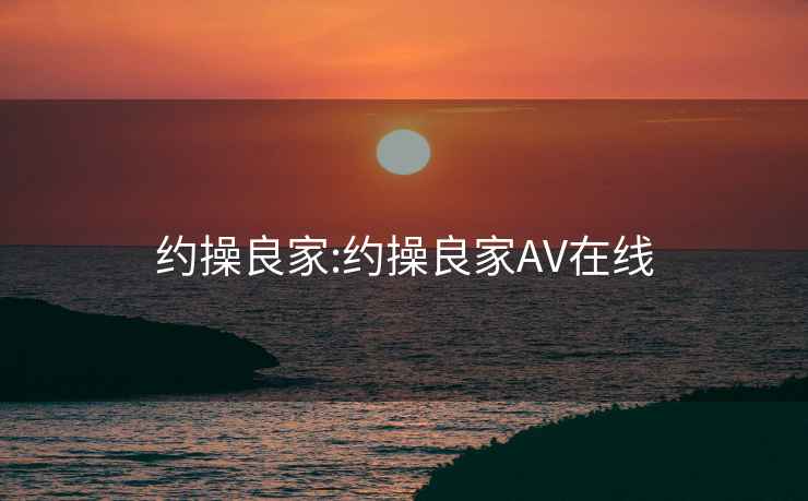 约操良家:约操良家AV在线