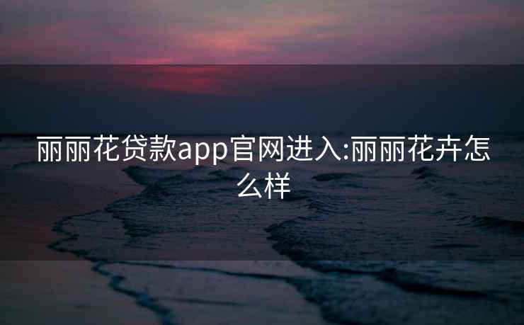 丽丽花贷款app官网进入:丽丽花卉怎么样