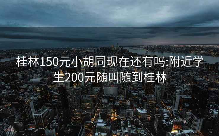 桂林150元小胡同现在还有吗:附近学生200元随叫随到桂林