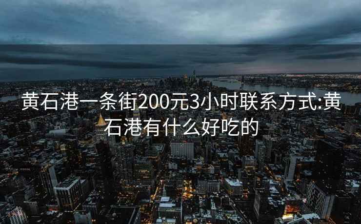 黄石港一条街200元3小时联系方式:黄石港有什么好吃的